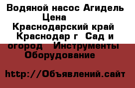 Водяной насос Агидель › Цена ­ 500 - Краснодарский край, Краснодар г. Сад и огород » Инструменты. Оборудование   
